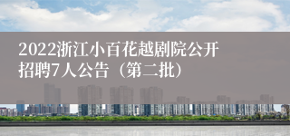 2022浙江小百花越剧院公开招聘7人公告（第二批）