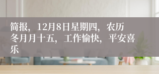 简报，12月8日星期四，农历冬月月十五，工作愉快，平安喜乐