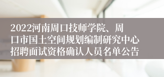 2022河南周口技师学院、周口市国土空间规划编制研究中心招聘面试资格确认人员名单公告