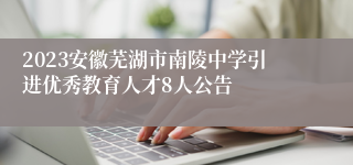 2023安徽芜湖市南陵中学引进优秀教育人才8人公告