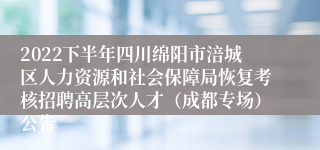 2022下半年四川绵阳市涪城区人力资源和社会保障局恢复考核招聘高层次人才（成都专场）公告