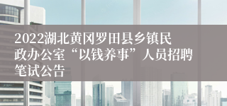 2022湖北黄冈罗田县乡镇民政办公室“以钱养事”人员招聘笔试公告