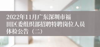 2022年11月广东深圳市福田区委组织部招聘特聘岗位人员体检公告（二）