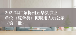 2022年广东梅州五华县事业单位（综合类）拟聘用人员公示（第三批）