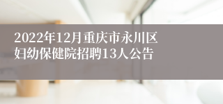 2022年12月重庆市永川区妇幼保健院招聘13人公告