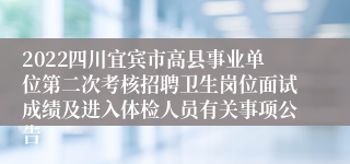 2022四川宜宾市高县事业单位第二次考核招聘卫生岗位面试成绩及进入体检人员有关事项公告