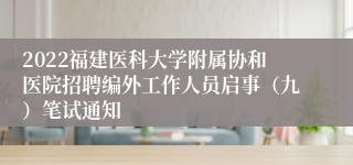 2022福建医科大学附属协和医院招聘编外工作人员启事（九）笔试通知