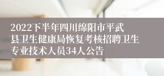 2022下半年四川绵阳市平武县卫生健康局恢复考核招聘卫生专业技术人员34人公告