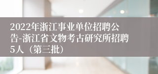 2022年浙江事业单位招聘公告-浙江省文物考古研究所招聘5人（第三批）