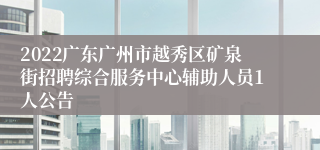 2022广东广州市越秀区矿泉街招聘综合服务中心辅助人员1人公告