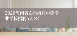 2020海南省农垦海口中等专业学校招聘5人公告