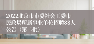 2022北京市市委社会工委市民政局所属事业单位招聘88人公告（第二批）