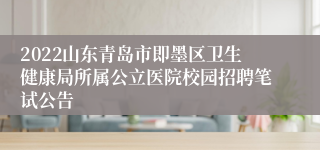 2022山东青岛市即墨区卫生健康局所属公立医院校园招聘笔试公告