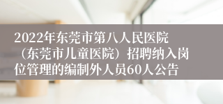 2022年东莞市第八人民医院（东莞市儿童医院）招聘纳入岗位管理的编制外人员60人公告