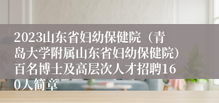 2023山东省妇幼保健院（青岛大学附属山东省妇幼保健院）百名博士及高层次人才招聘160人简章