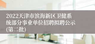 2022天津市滨海新区卫健系统部分事业单位招聘拟聘公示 (第二批)