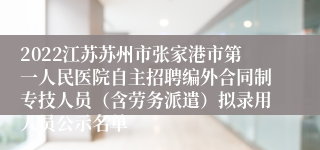 2022江苏苏州市张家港市第一人民医院自主招聘编外合同制专技人员（含劳务派遣）拟录用人员公示名单