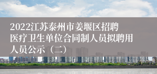 2022江苏泰州市姜堰区招聘医疗卫生单位合同制人员拟聘用人员公示（二）