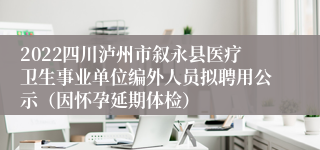 2022四川泸州市叙永县医疗卫生事业单位编外人员拟聘用公示（因怀孕延期体检）