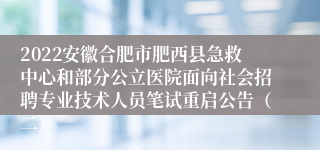 2022安徽合肥市肥西县急救中心和部分公立医院面向社会招聘专业技术人员笔试重启公告（二）