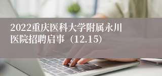 2022重庆医科大学附属永川医院招聘启事（12.15）