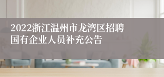 2022浙江温州市龙湾区招聘国有企业人员补充公告