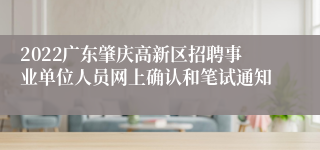 2022广东肇庆高新区招聘事业单位人员网上确认和笔试通知