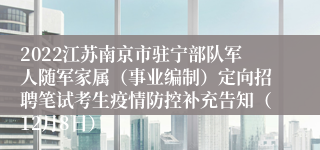 2022江苏南京市驻宁部队军人随军家属（事业编制）定向招聘笔试考生疫情防控补充告知（12月8日）