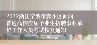 2022浙江宁波市鄞州区面向普通高校应届毕业生招聘事业单位工作人员考试恢复通知