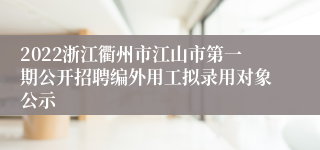 2022浙江衢州市江山市第一期公开招聘编外用工拟录用对象公示