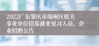 2022广东肇庆市端州区机关事业单位招募就业见习人员、企业招聘公告