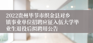 2022贵州毕节市织金县对乡镇事业单位招聘应征入伍大学毕业生退役后拟聘用公告