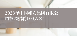 2023年中国雄安集团有限公司校园招聘100人公告