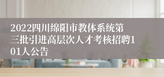 2022四川绵阳市教体系统第三批引进高层次人才考核招聘101人公告