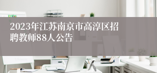 2023年江苏南京市高淳区招聘教师88人公告