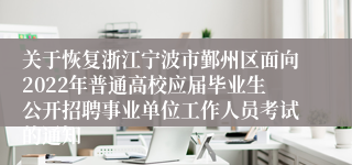 关于恢复浙江宁波市鄞州区面向2022年普通高校应届毕业生公开招聘事业单位工作人员考试的通知