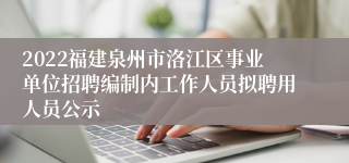 2022福建泉州市洛江区事业单位招聘编制内工作人员拟聘用人员公示