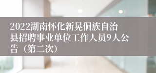 2022湖南怀化新晃侗族自治县招聘事业单位工作人员9人公告（第二次）