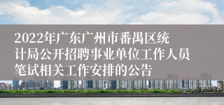 2022年广东广州市番禺区统计局公开招聘事业单位工作人员笔试相关工作安排的公告