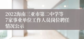 2022海南三亚市第二中学等7家事业单位工作人员岗位聘任情况公示