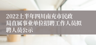 2022上半年四川南充市民政局直属事业单位招聘工作人员拟聘人员公示