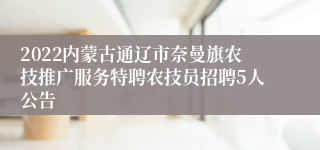 2022内蒙古通辽市奈曼旗农技推广服务特聘农技员招聘5人公告