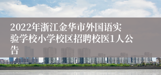 2022年浙江金华市外国语实验学校小学校区招聘校医1人公告