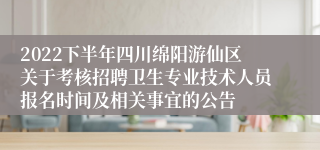 2022下半年四川绵阳游仙区关于考核招聘卫生专业技术人员报名时间及相关事宜的公告