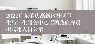 2022广东肇庆高新区社区卫生与计生服务中心招聘政府雇员拟聘用人员公示