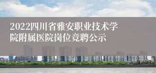 2022四川省雅安职业技术学院附属医院岗位竞聘公示