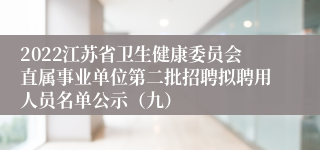 2022江苏省卫生健康委员会直属事业单位第二批招聘拟聘用人员名单公示（九）