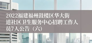 2022福建福州鼓楼区华大街道社区卫生服务中心招聘工作人员7人公告（六）