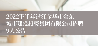 2022下半年浙江金华市金东城市建设投资集团有限公司招聘9人公告