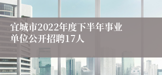 宜城市2022年度下半年事业单位公开招聘17人